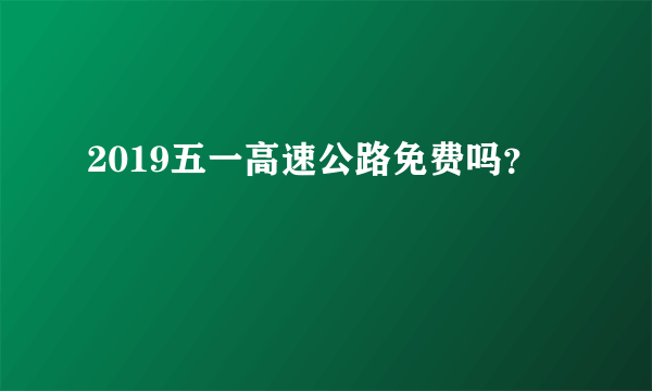 2019五一高速公路免费吗？