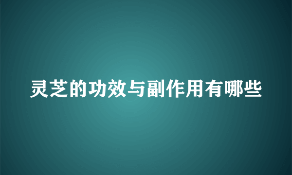 灵芝的功效与副作用有哪些