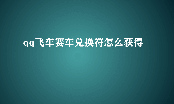 qq飞车赛车兑换符怎么获得