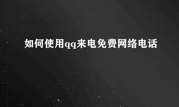 如何使用qq来电免费网络电话