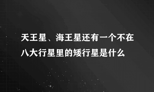 天王星、海王星还有一个不在八大行星里的矮行星是什么