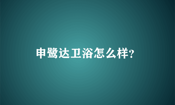 申鹭达卫浴怎么样？