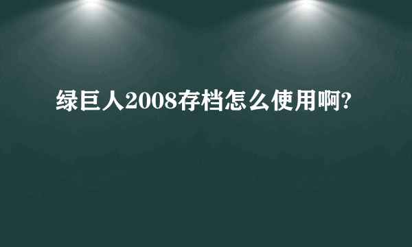 绿巨人2008存档怎么使用啊?