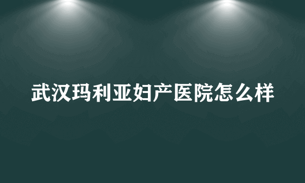 武汉玛利亚妇产医院怎么样