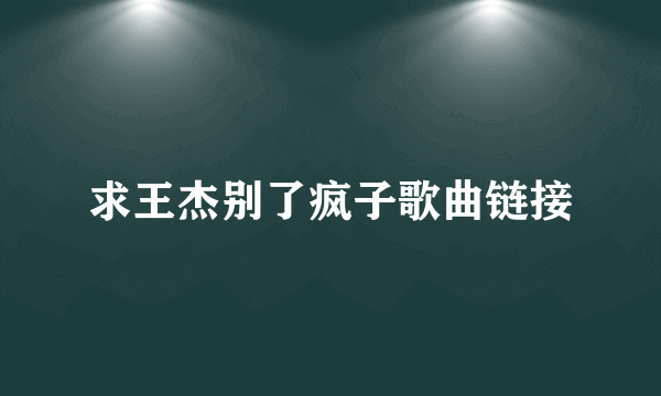 求王杰别了疯子歌曲链接