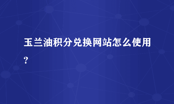 玉兰油积分兑换网站怎么使用？