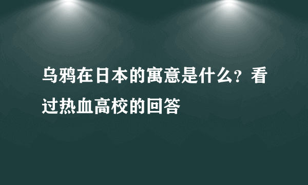 乌鸦在日本的寓意是什么？看过热血高校的回答