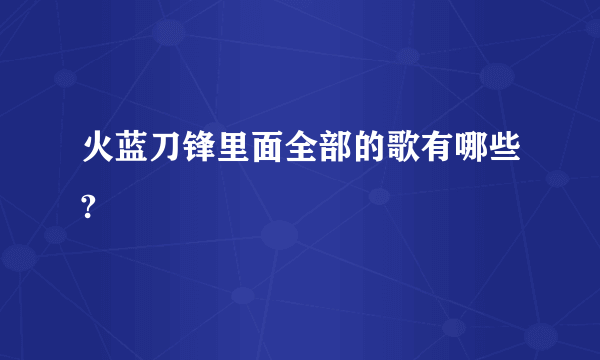 火蓝刀锋里面全部的歌有哪些?