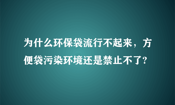 为什么环保袋流行不起来，方便袋污染环境还是禁止不了?