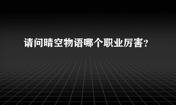 请问晴空物语哪个职业厉害？