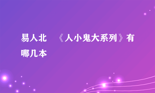 易人北　《人小鬼大系列》有哪几本