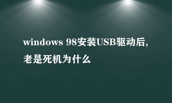 windows 98安装USB驱动后,老是死机为什么