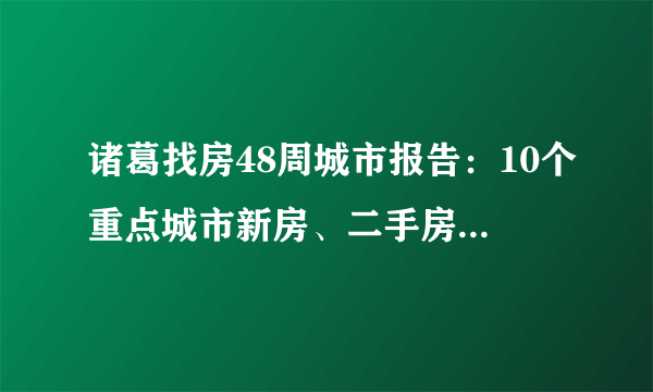 诸葛找房48周城市报告：10个重点城市新房、二手房成交量持续下跌，北京租金跌幅居首环比下跌1.47%