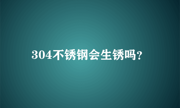 304不锈钢会生锈吗？