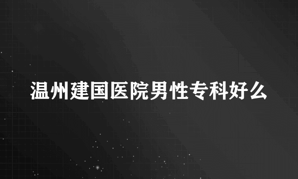 温州建国医院男性专科好么