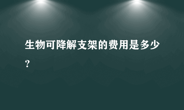 生物可降解支架的费用是多少？