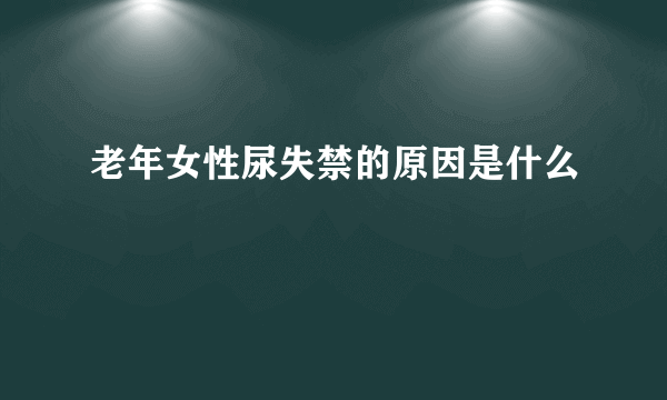 老年女性尿失禁的原因是什么