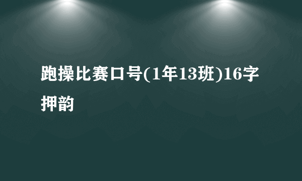 跑操比赛口号(1年13班)16字押韵