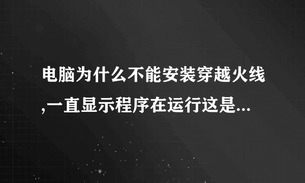 电脑为什么不能安装穿越火线,一直显示程序在运行这是为什么?