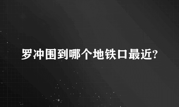 罗冲围到哪个地铁口最近?