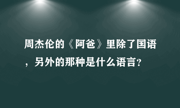 周杰伦的《阿爸》里除了国语，另外的那种是什么语言？