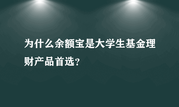 为什么余额宝是大学生基金理财产品首选？