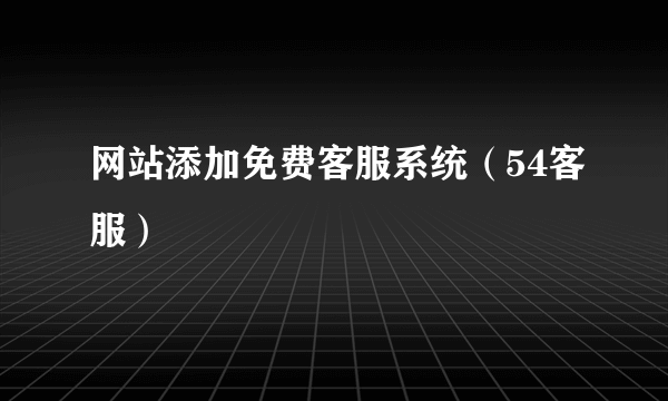 网站添加免费客服系统（54客服）