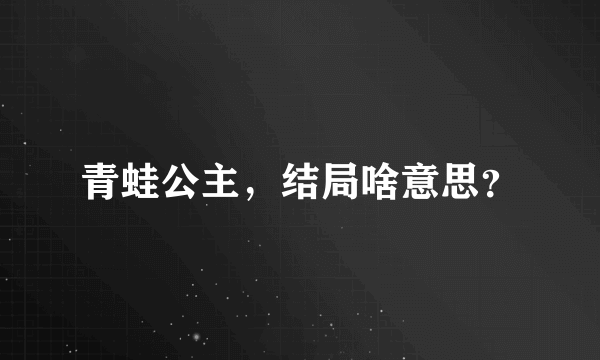 青蛙公主，结局啥意思？