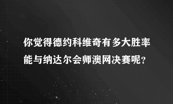 你觉得德约科维奇有多大胜率能与纳达尔会师澳网决赛呢？