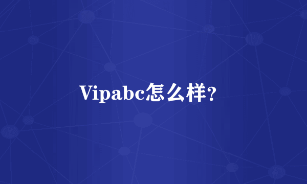 Vipabc怎么样？