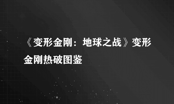 《变形金刚：地球之战》变形金刚热破图鉴