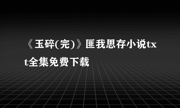 《玉碎(完)》匪我思存小说txt全集免费下载