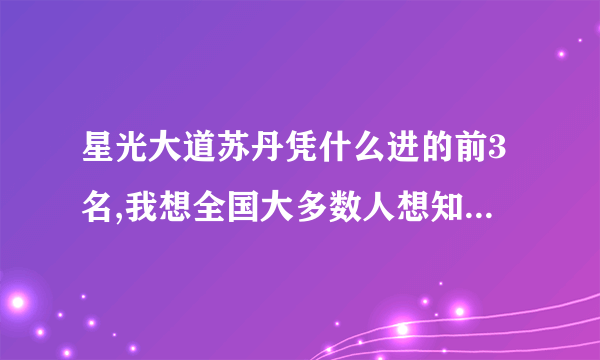 星光大道苏丹凭什么进的前3名,我想全国大多数人想知道为什么.?星光大道怎么了以为百姓都是傻子吗