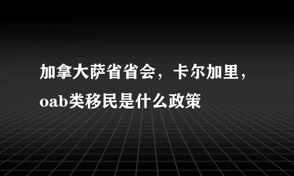 加拿大萨省省会，卡尔加里，oab类移民是什么政策