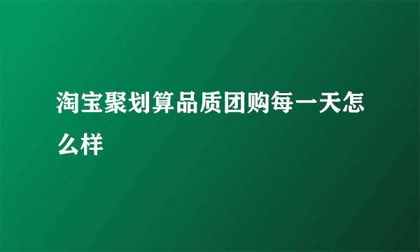 淘宝聚划算品质团购每一天怎么样