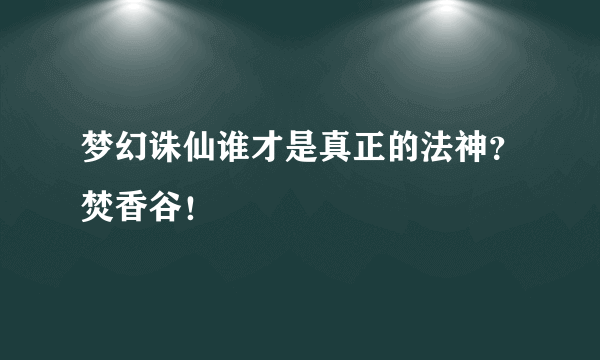 梦幻诛仙谁才是真正的法神？焚香谷！