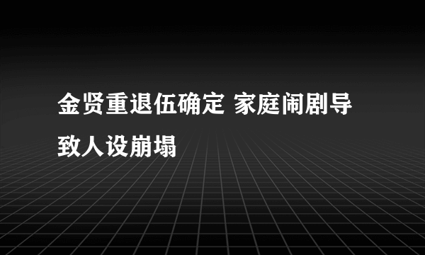 金贤重退伍确定 家庭闹剧导致人设崩塌