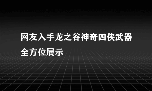 网友入手龙之谷神奇四侠武器全方位展示