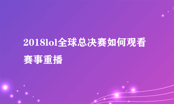 2018lol全球总决赛如何观看赛事重播