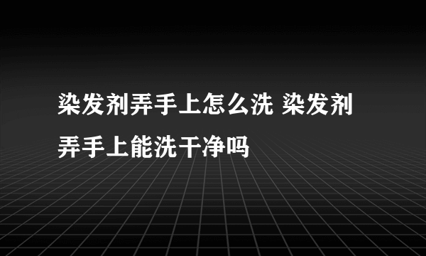 染发剂弄手上怎么洗 染发剂弄手上能洗干净吗