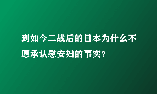 到如今二战后的日本为什么不愿承认慰安妇的事实？