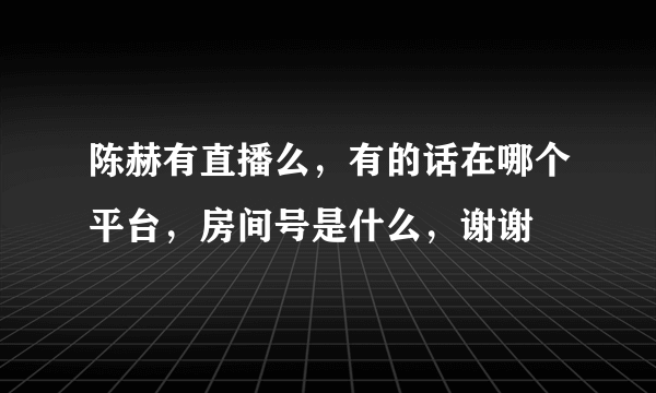 陈赫有直播么，有的话在哪个平台，房间号是什么，谢谢