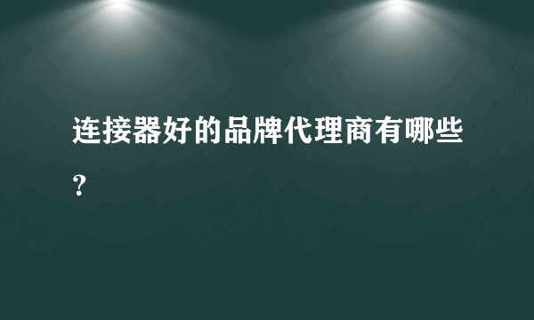 连接器好的品牌代理商有哪些？