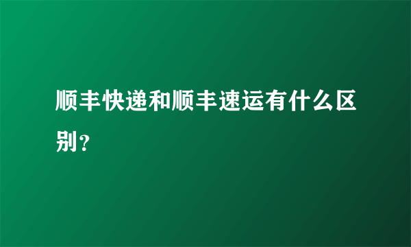 顺丰快递和顺丰速运有什么区别？