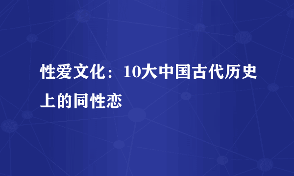 性爱文化：10大中国古代历史上的同性恋