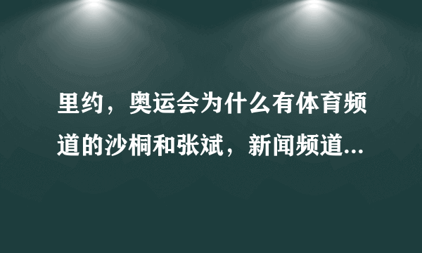 里约，奥运会为什么有体育频道的沙桐和张斌，新闻频道的白岩松解说，为什么不用同一解说就好了？