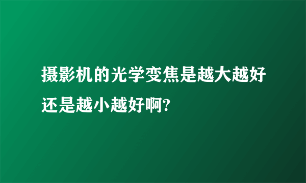 摄影机的光学变焦是越大越好还是越小越好啊?