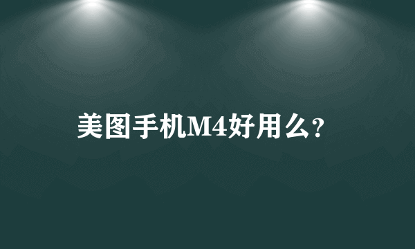 美图手机M4好用么？