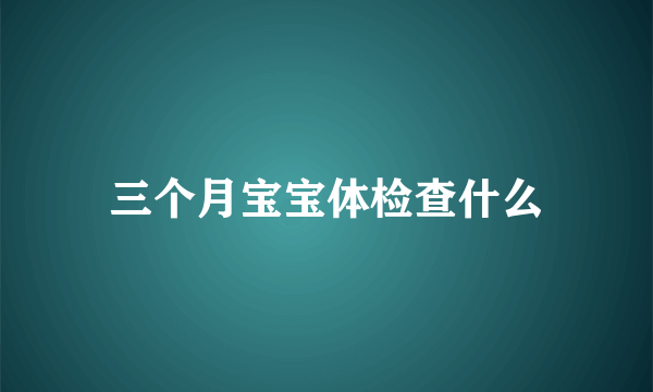 三个月宝宝体检查什么