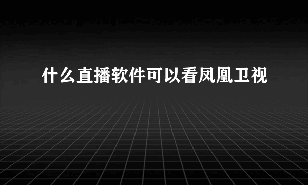 什么直播软件可以看凤凰卫视